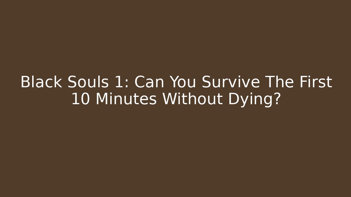 Black Souls 1: Can You Survive The First 10 Minutes Without Dying?