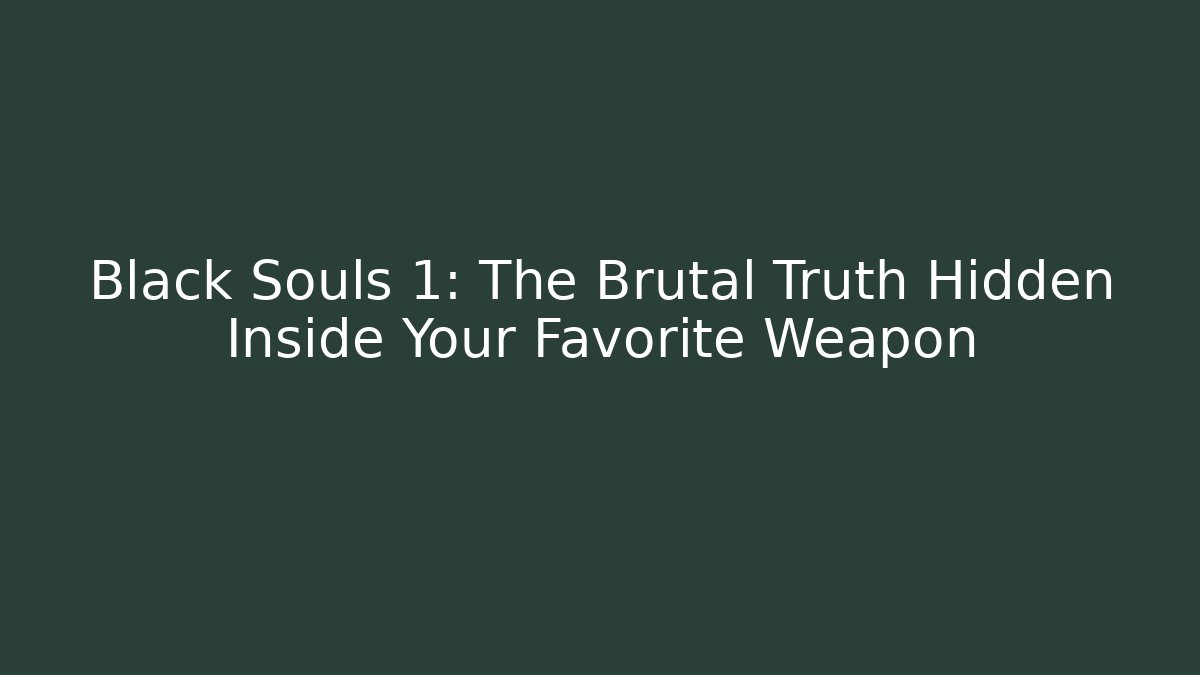 Black Souls 1: The Brutal Truth Hidden Inside Your Favorite Weapon