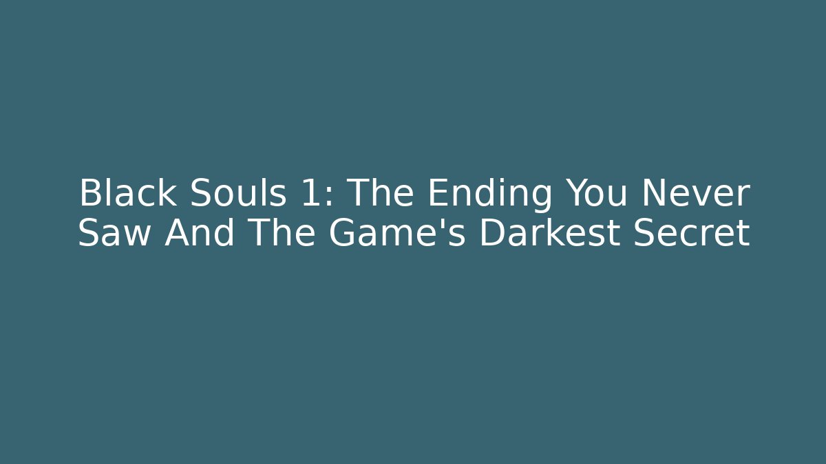 Black Souls 1: The Ending You Never Saw And The Game's Darkest Secret