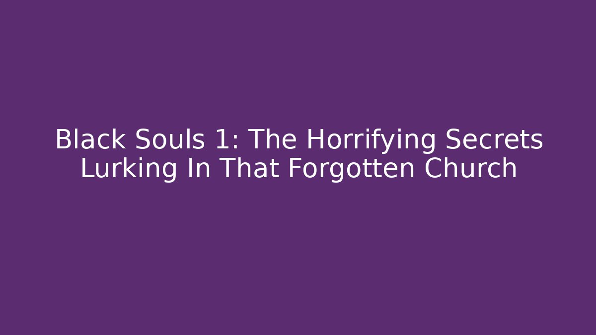 Black Souls 1: The Horrifying Secrets Lurking In That Forgotten Church