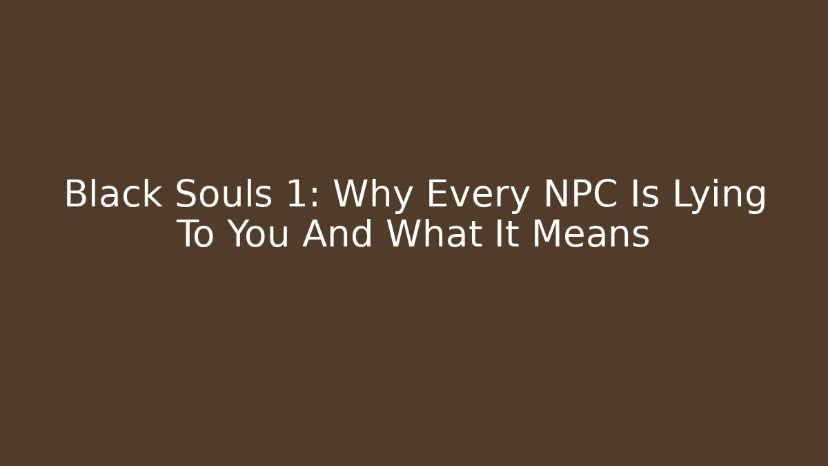 Black Souls 1: Why Every NPC Is Lying To You And What It Means