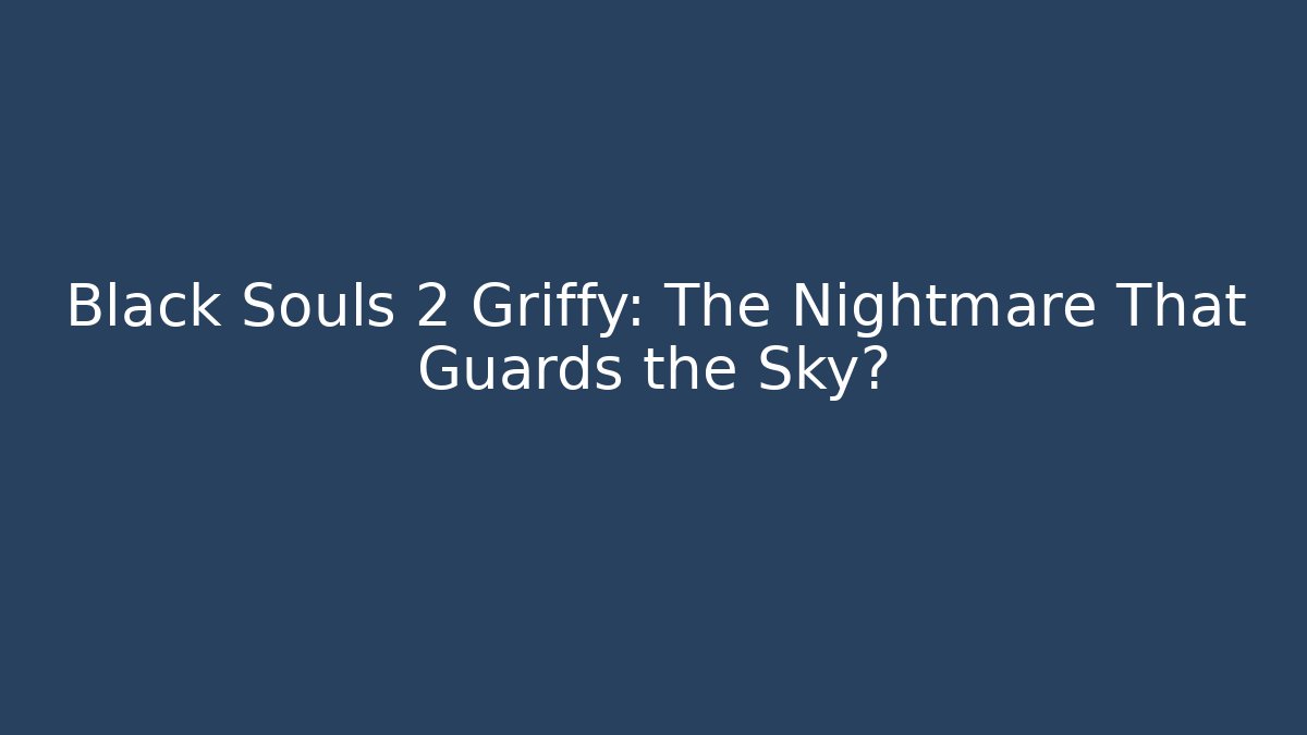 Black Souls 2 Griffy: The Nightmare That Guards the Sky?