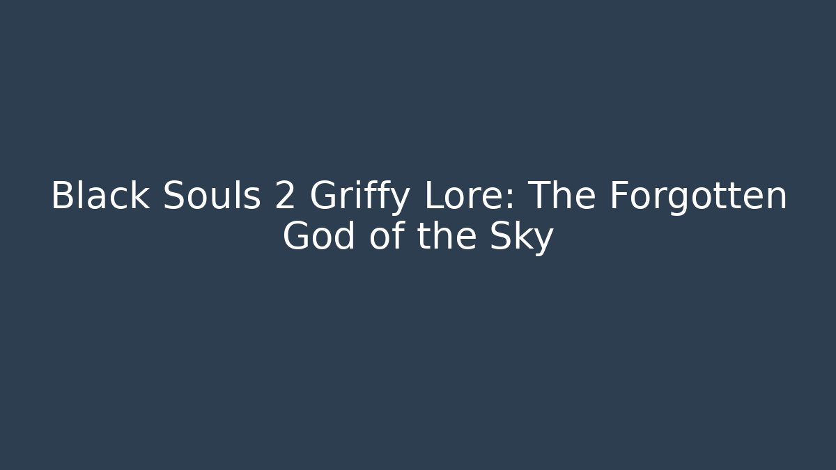 Black Souls 2 Griffy Lore: The Forgotten God of the Sky