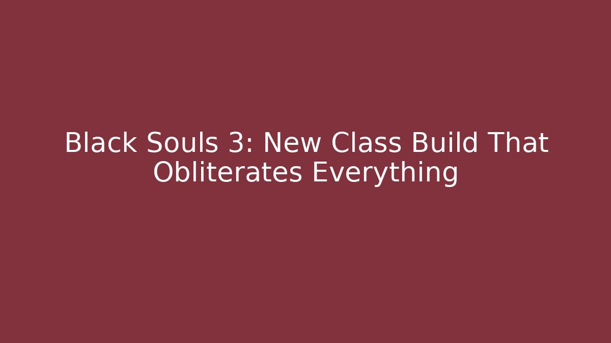 Black Souls 3: New Class Build That Obliterates Everything