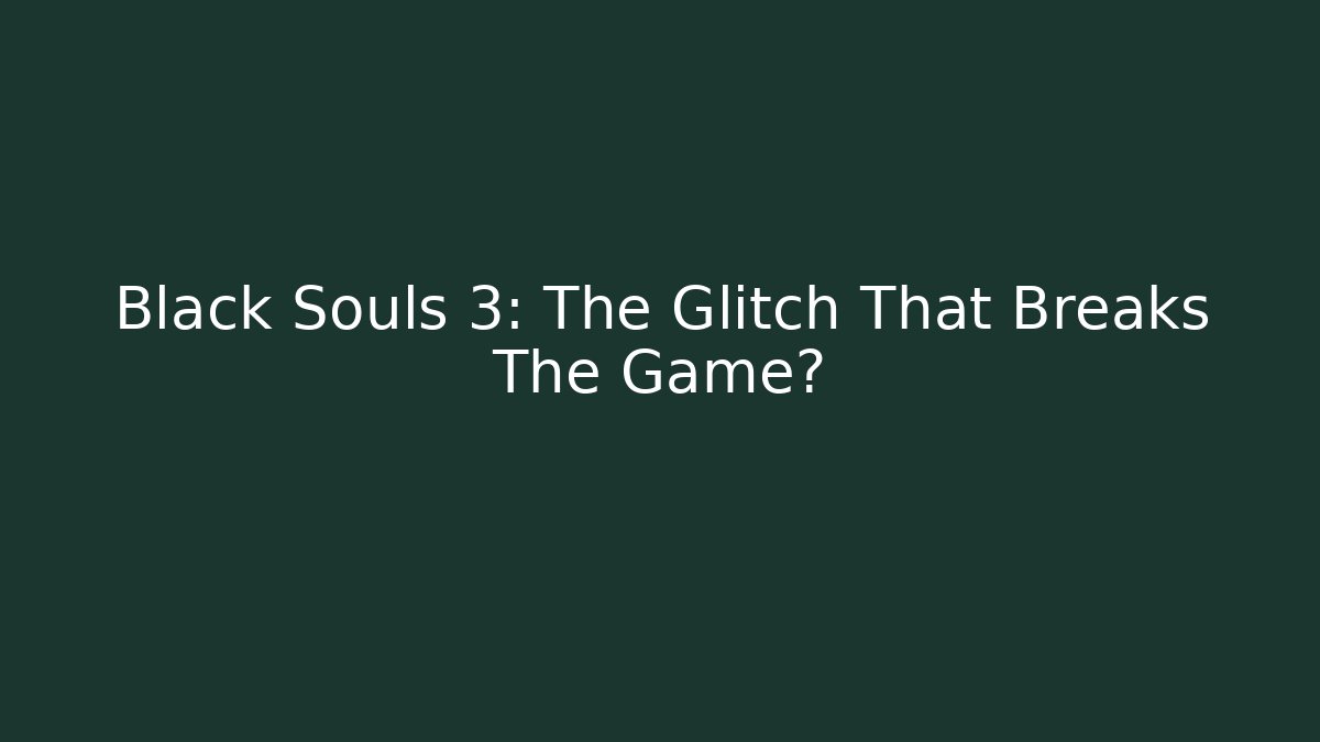 Black Souls 3: The Glitch That Breaks The Game?
