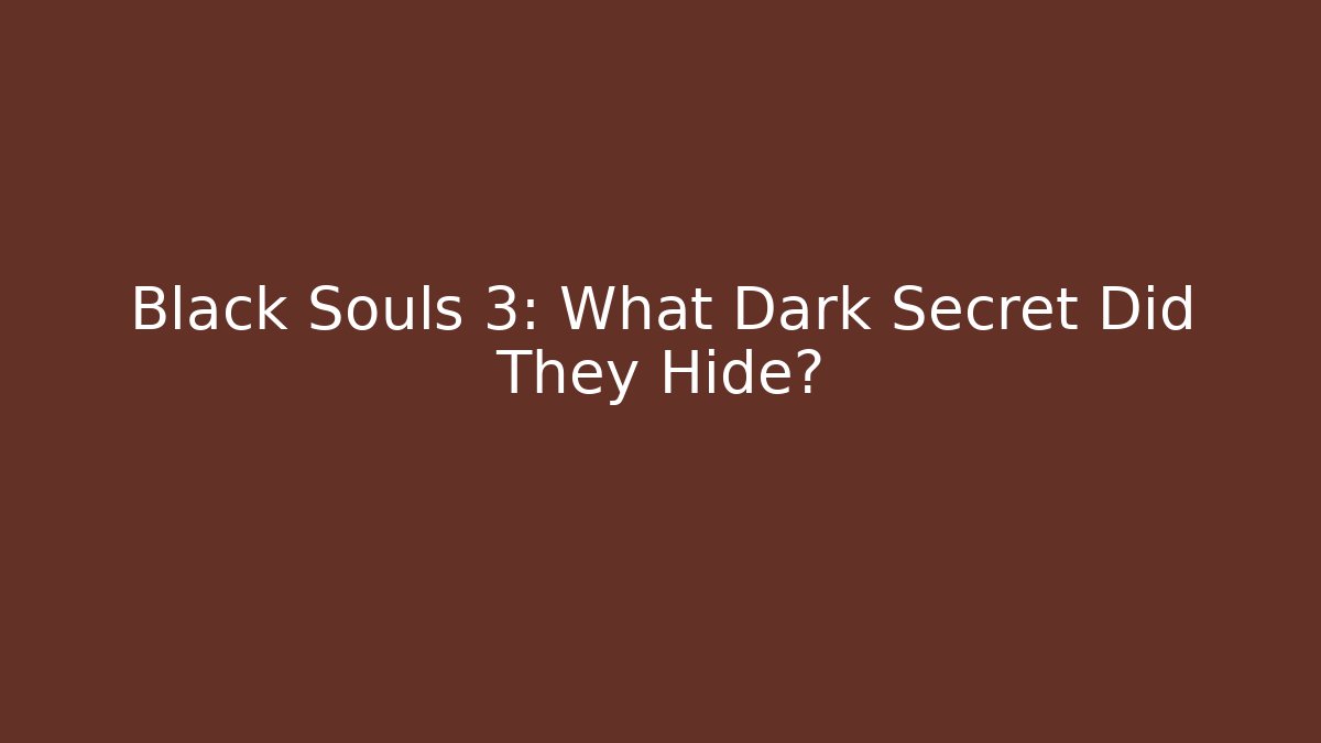 Black Souls 3: What Dark Secret Did They Hide?