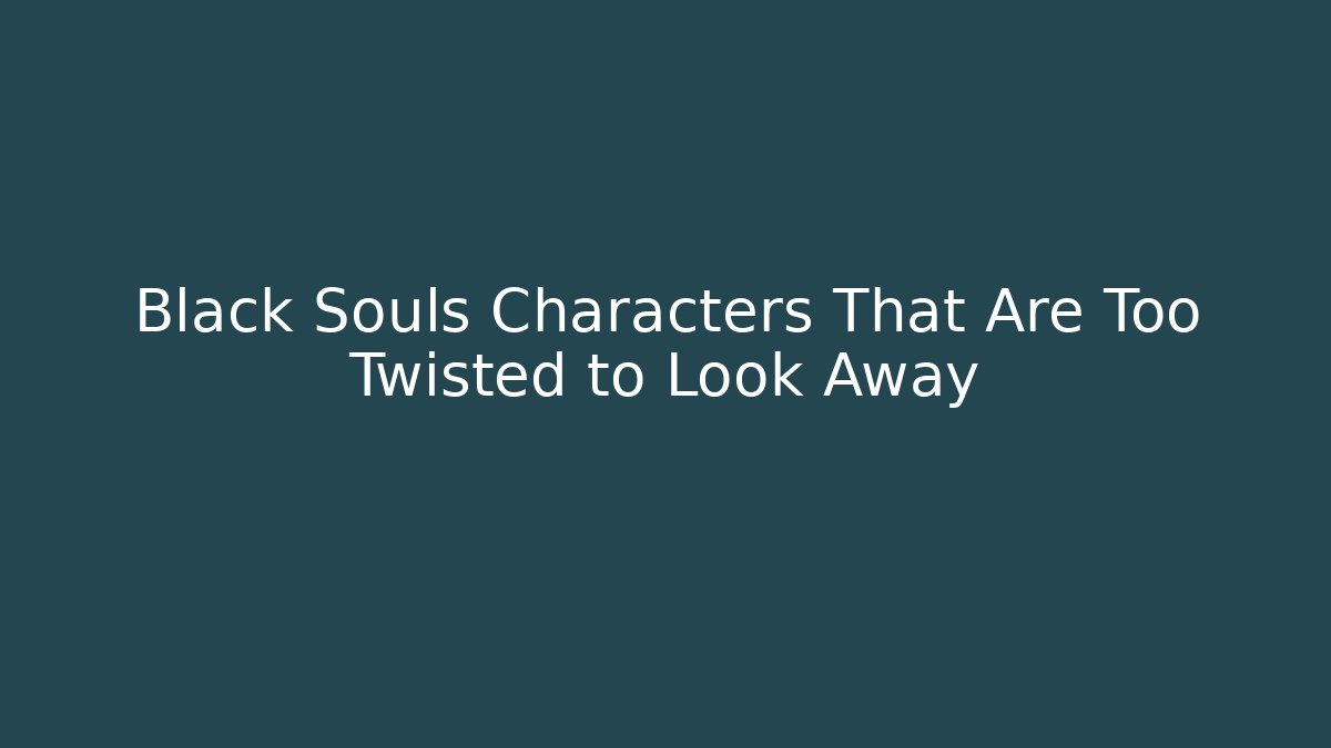 Black Souls Characters That Are Too Twisted to Look Away