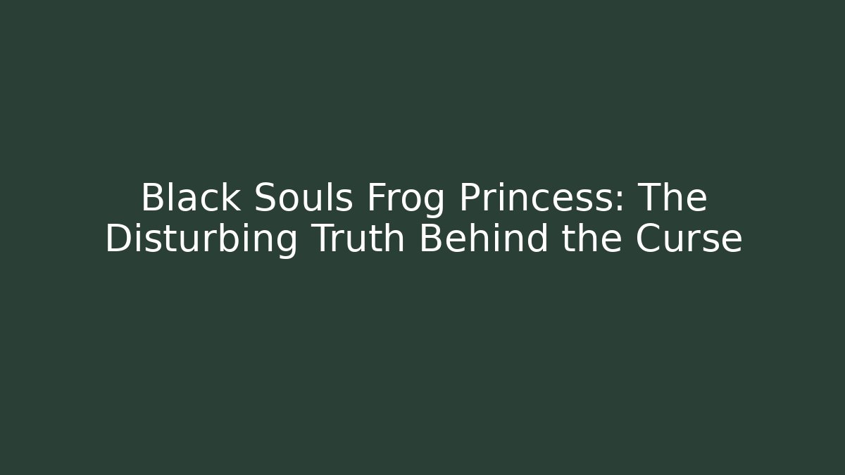 Black Souls Frog Princess: The Disturbing Truth Behind the Curse