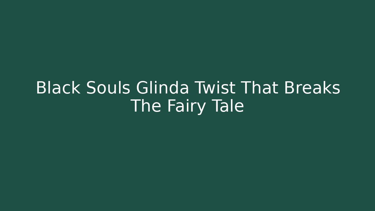 Black Souls Glinda Twist That Breaks The Fairy Tale
