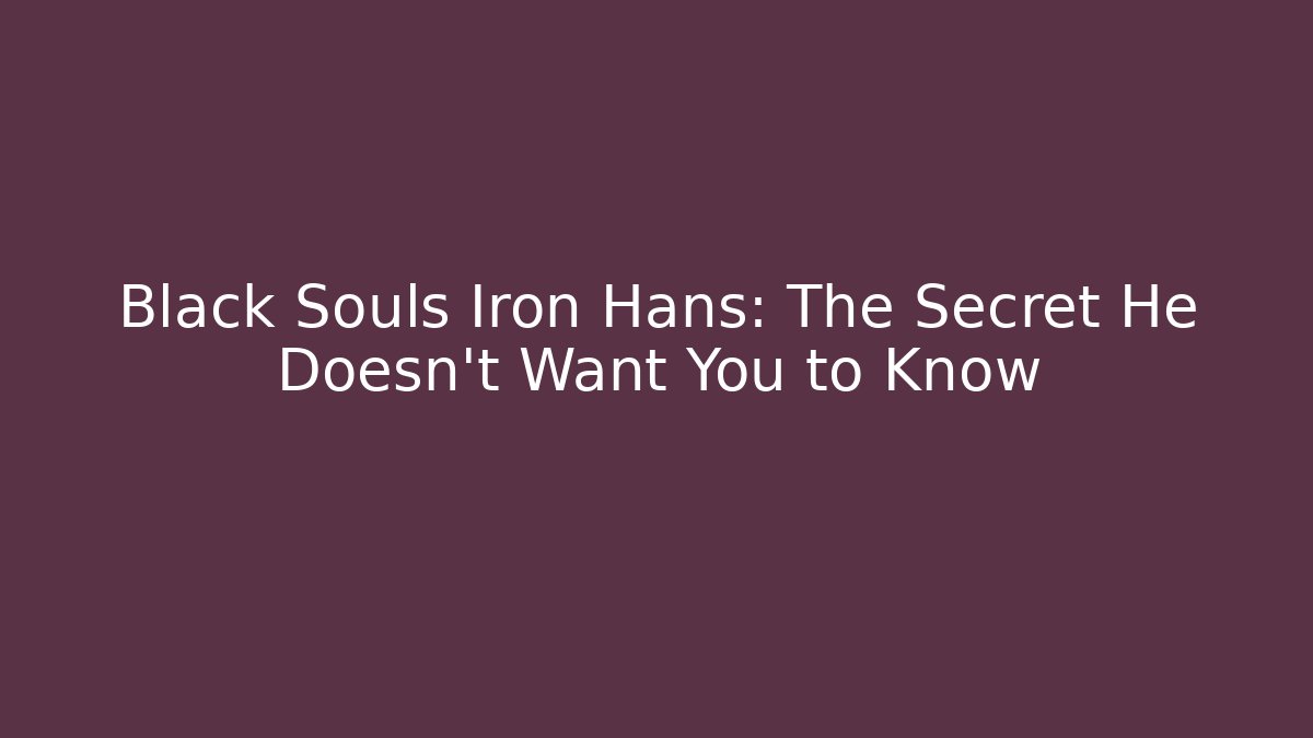 Black Souls Iron Hans: The Secret He Doesn’t Want You to Know