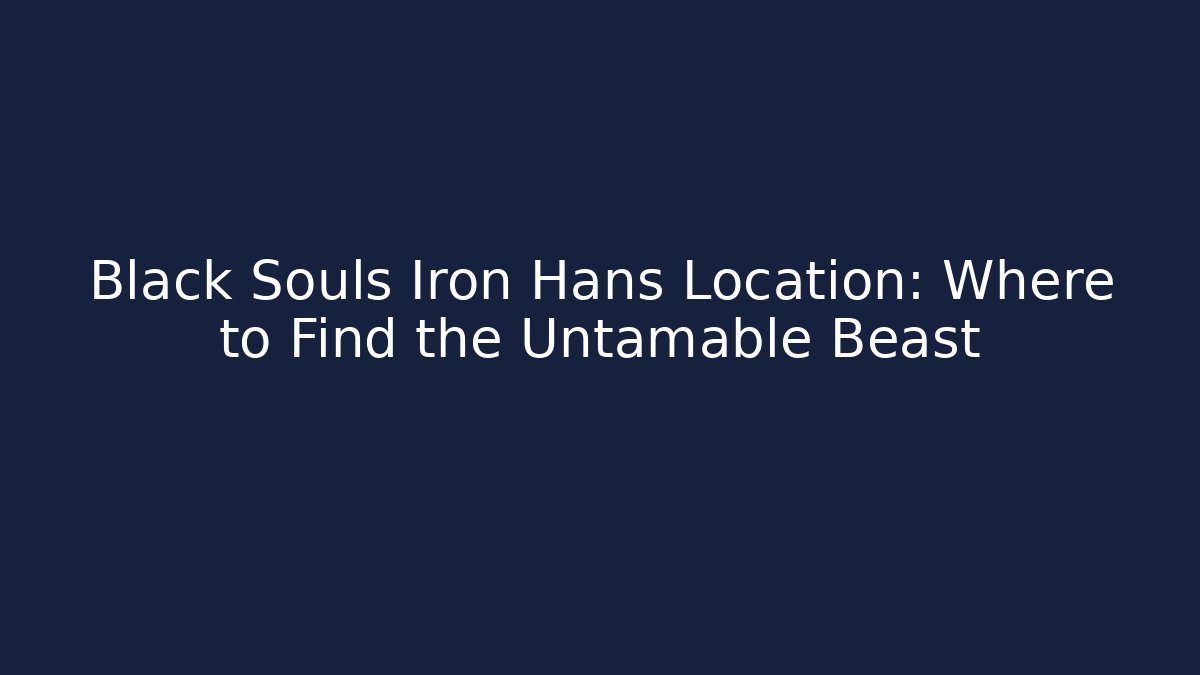 Black Souls Iron Hans Location: Where to Find the Untamable Beast