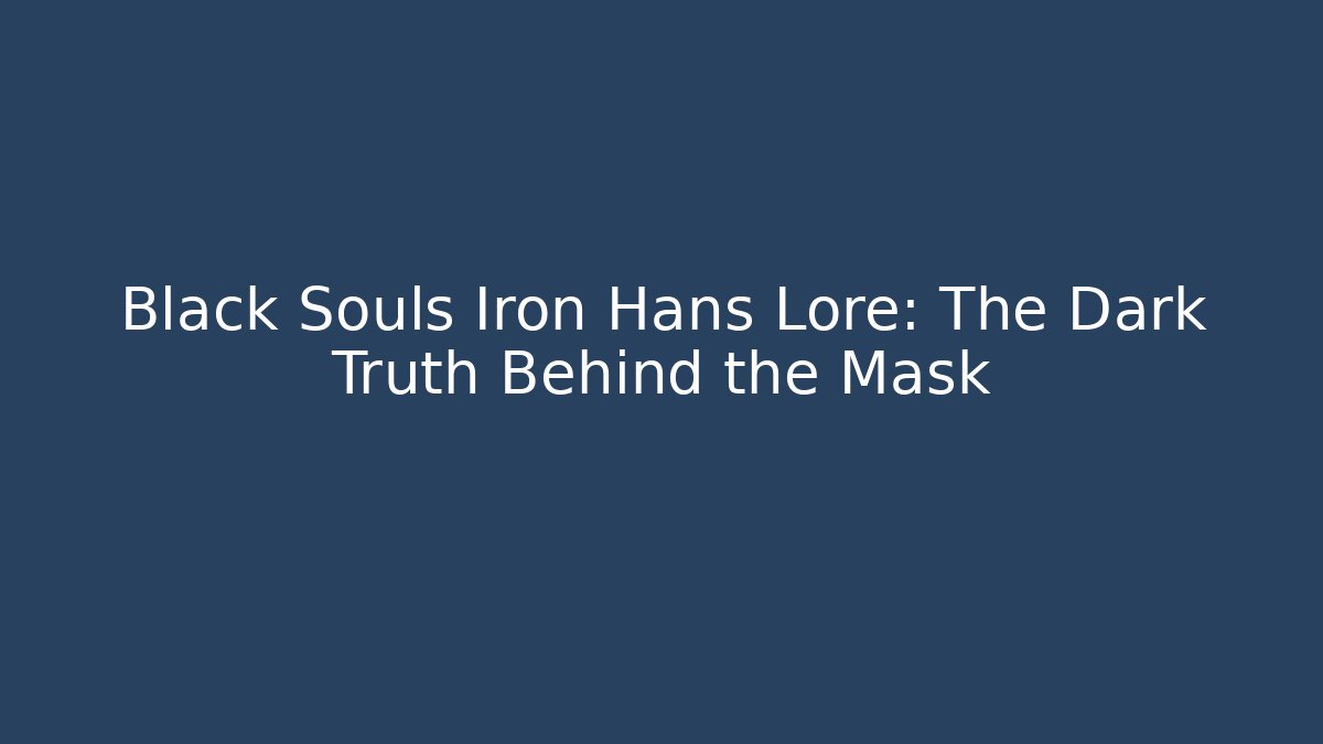 Black Souls Iron Hans Lore: The Dark Truth Behind the Mask