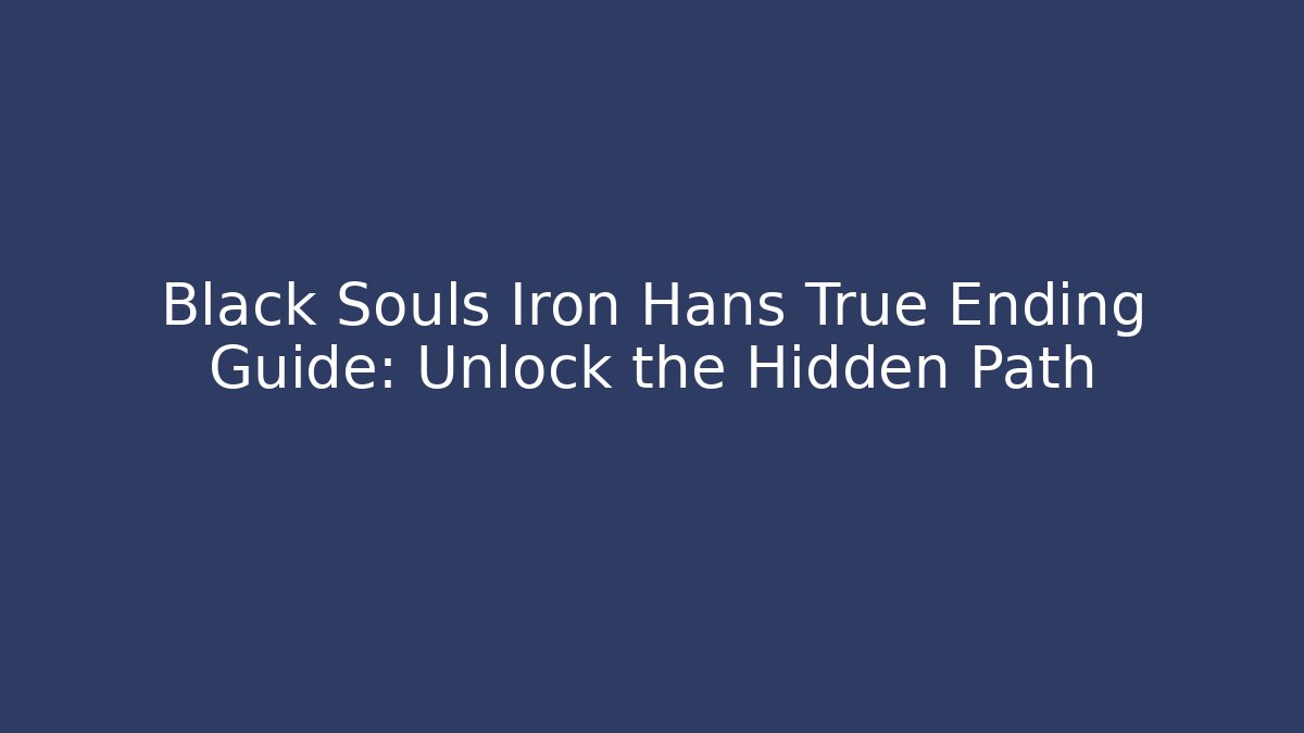 Black Souls Iron Hans True Ending Guide: Unlock the Hidden Path