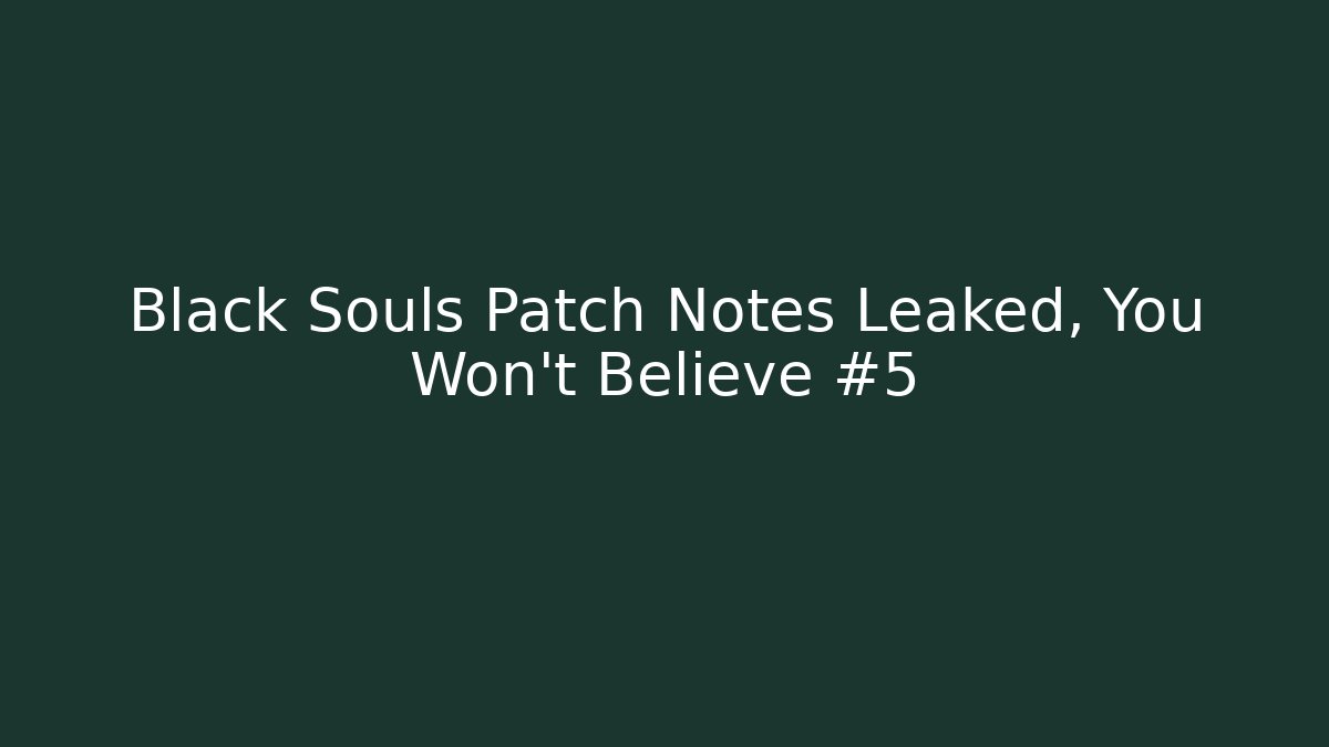 Black Souls Patch Notes Leaked, You Won't Believe #5