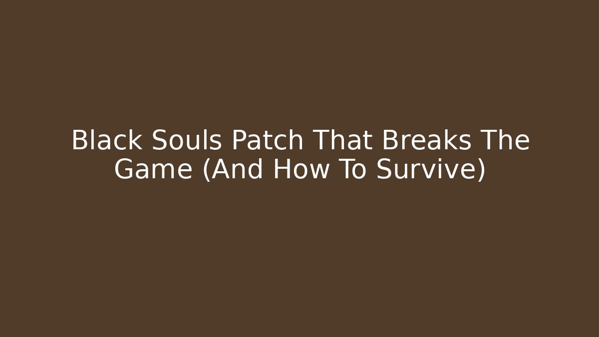 Black Souls Patch That Breaks The Game (And How To Survive)