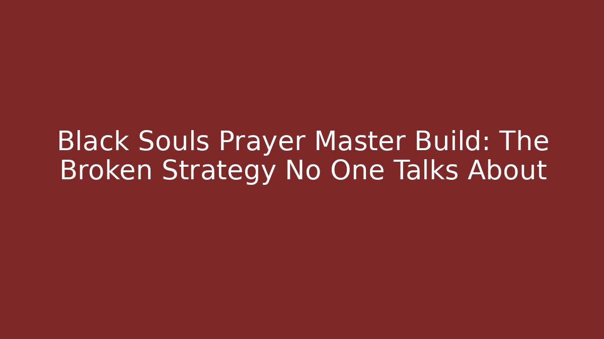 Black Souls Prayer Master Build: The Broken Strategy No One Talks About