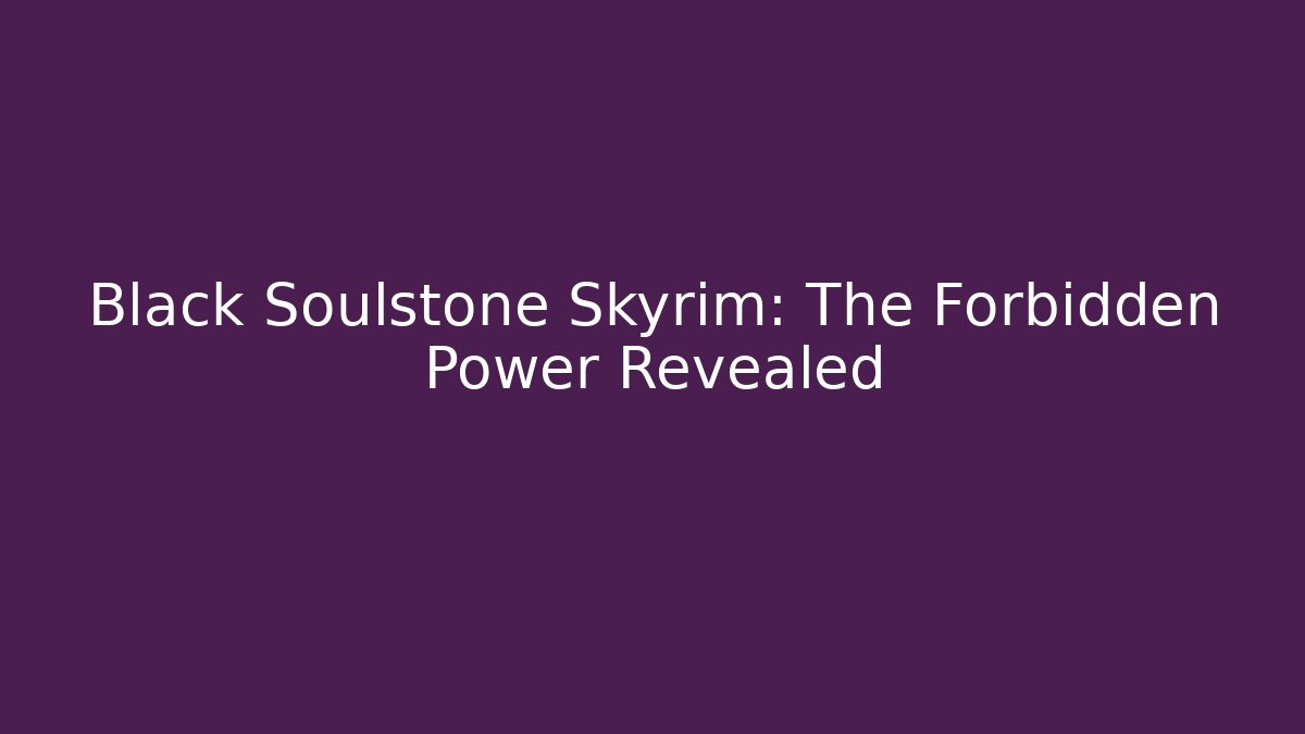 Black Soulstone Skyrim: The Forbidden Power Revealed