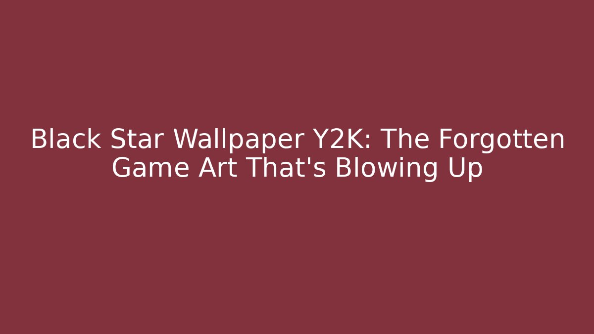 Black Star Wallpaper Y2K: The Forgotten Game Art That's Blowing Up