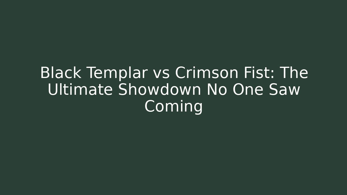 Black Templar vs Crimson Fist: The Ultimate Showdown No One Saw Coming