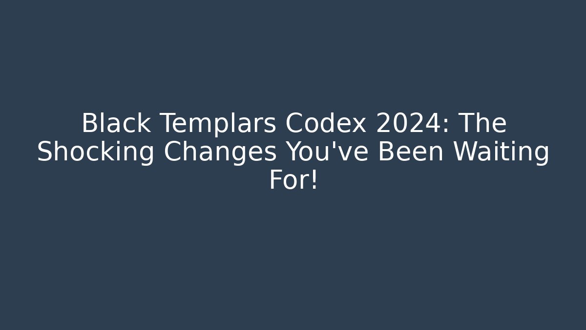 Black Templars Codex 2024: The Shocking Changes You’ve Been Waiting For! - Create More Assets