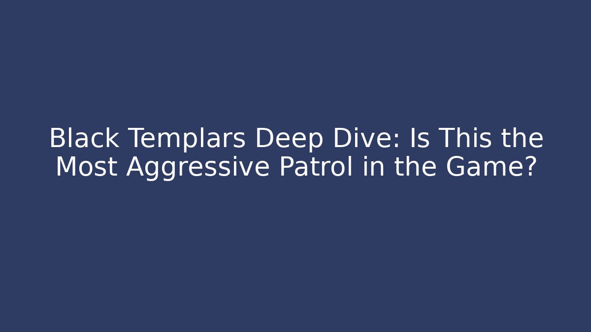 Black Templars Deep Dive: Is This the Most Aggressive Patrol in the Game?