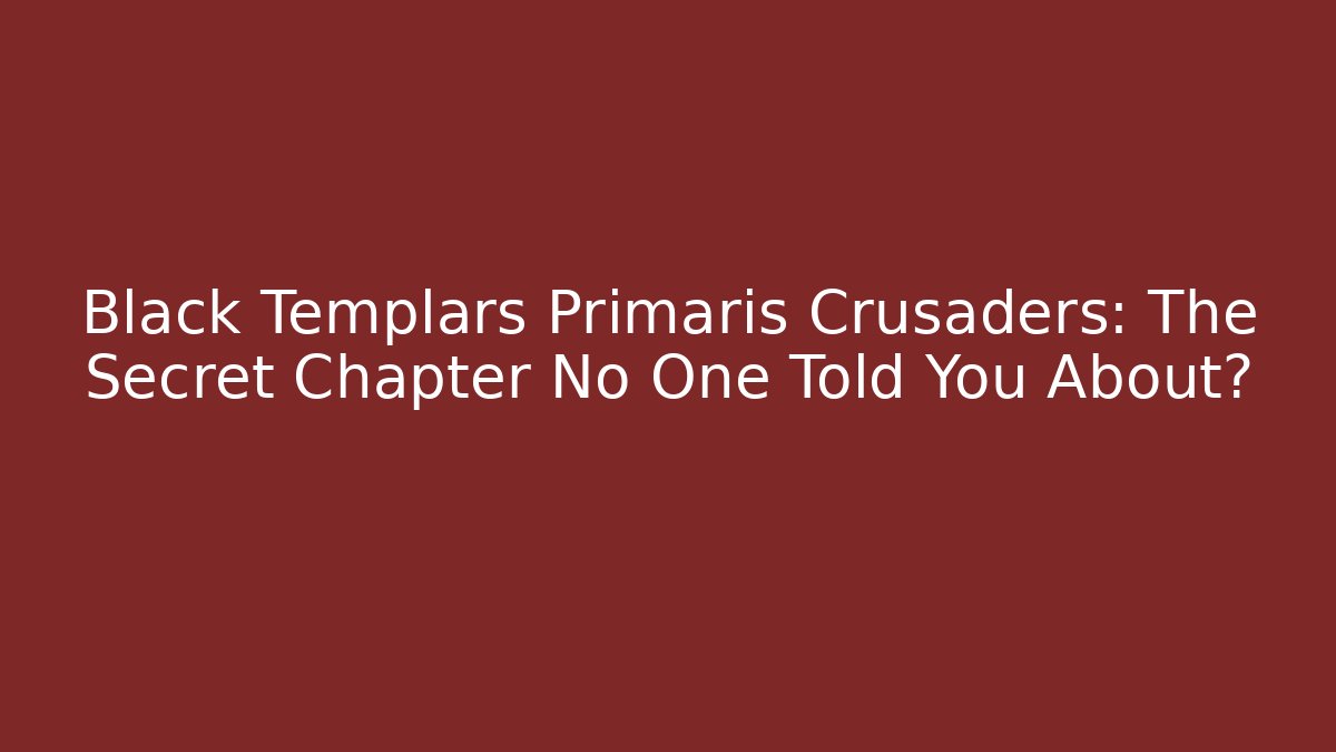 Black Templars Primaris Crusaders: The Secret Chapter No One Told You About?
