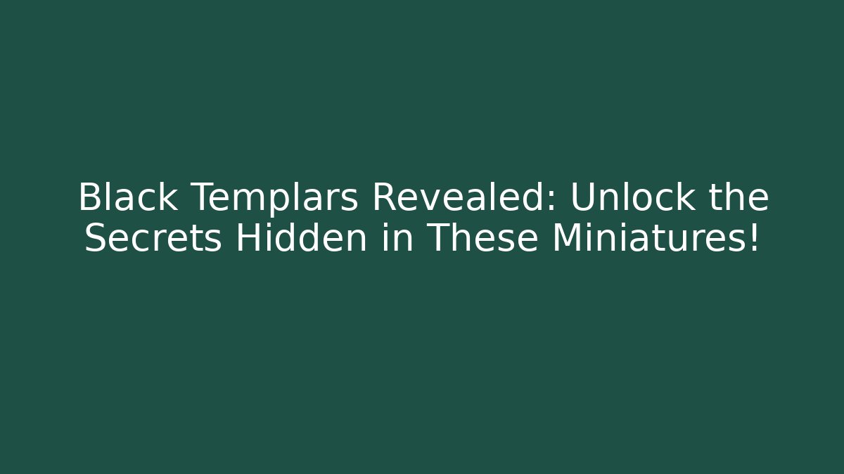 Black Templars Revealed: Unlock the Secrets Hidden in These Miniatures!