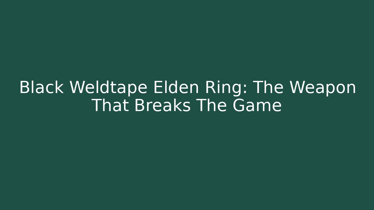 Black Weldtape Elden Ring: The Weapon That Breaks The Game
