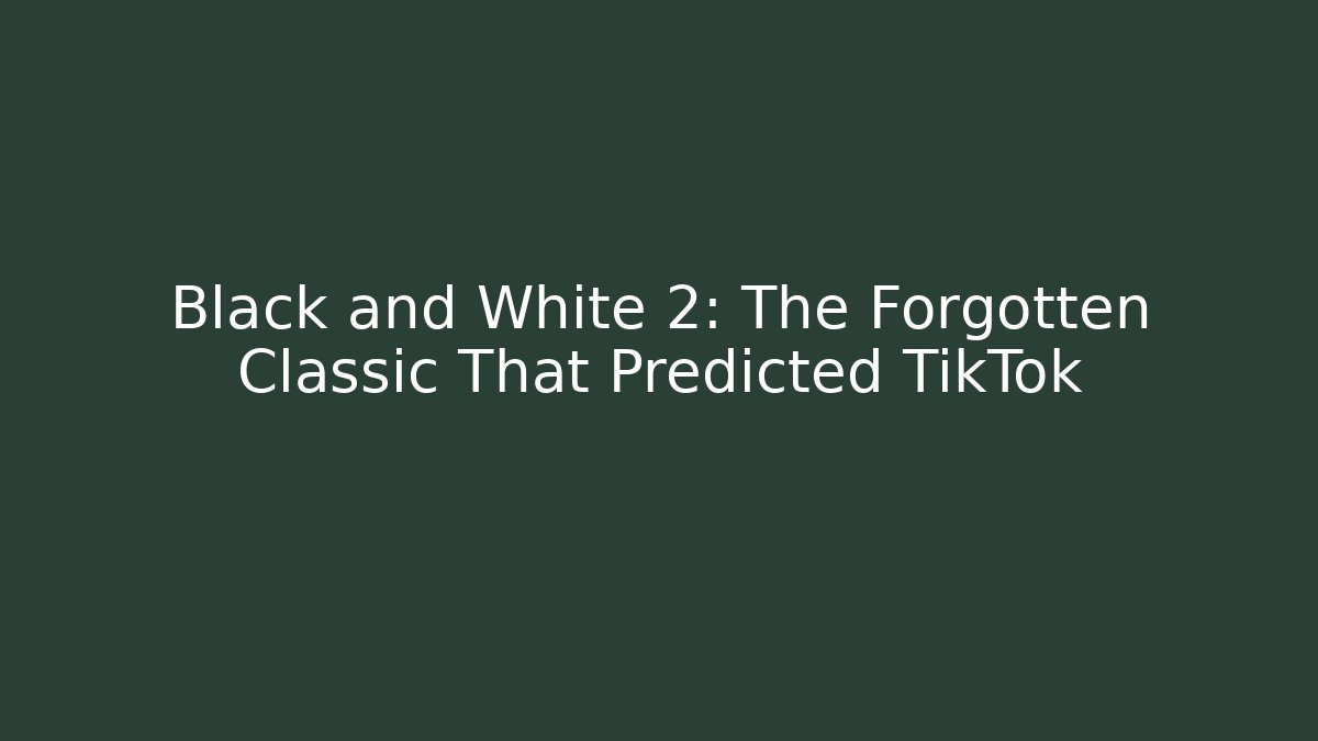 Black and White 2: The Forgotten Classic That Predicted TikTok