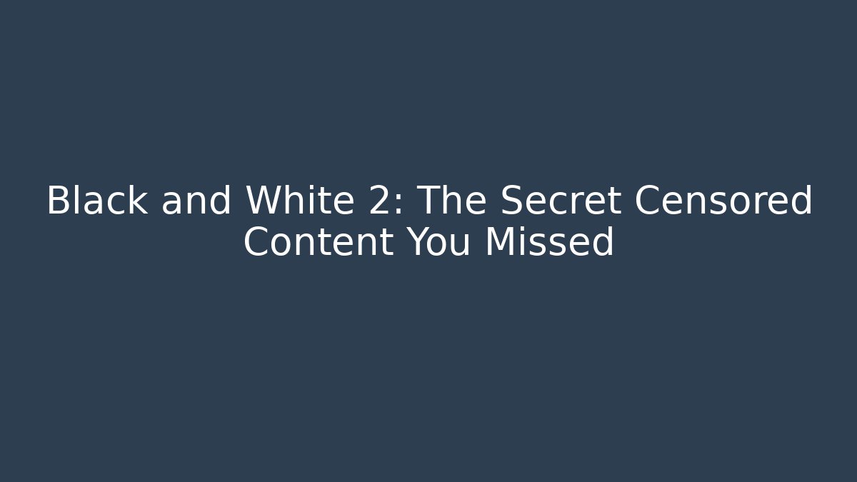 Black and White 2: The Secret Censored Content You Missed