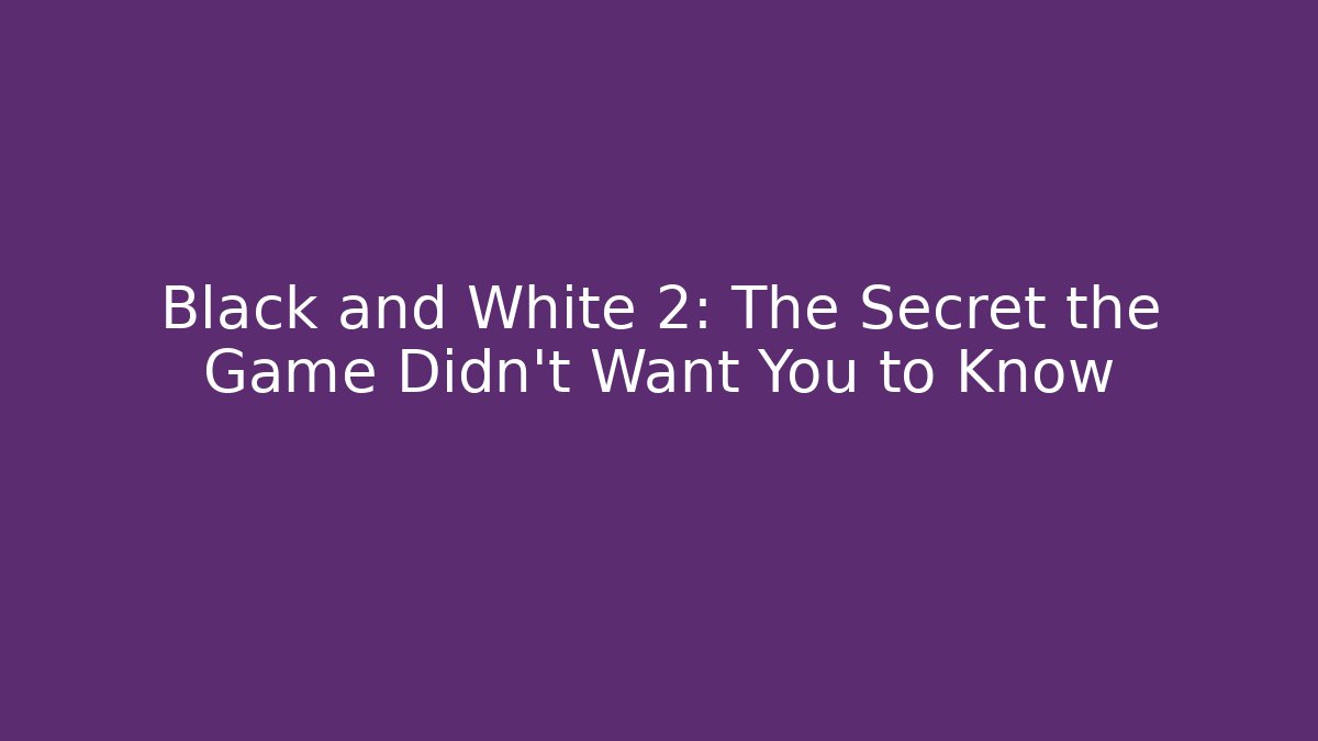 Black and White 2: The Secret the Game Didn't Want You to Know