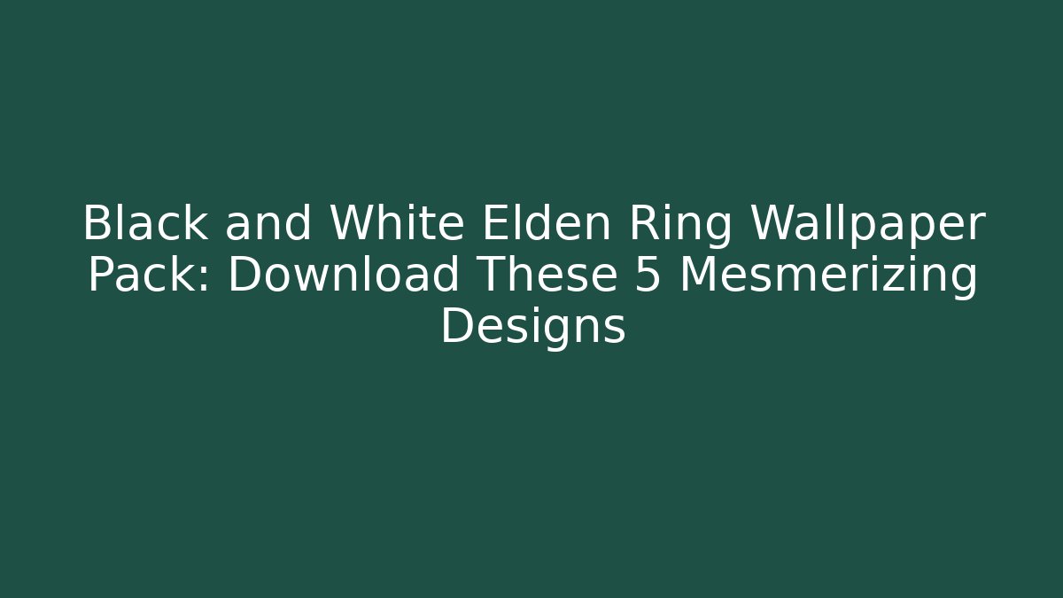 Black and White Elden Ring Wallpaper Pack: Download These 5 Mesmerizing Designs