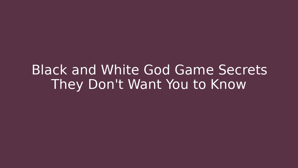 Black and White God Game Secrets They Don't Want You to Know