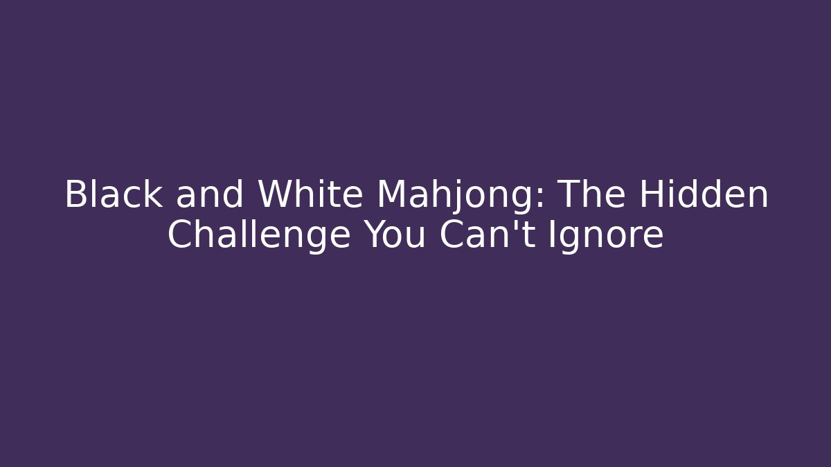 Black and White Mahjong: The Hidden Challenge You Can't Ignore