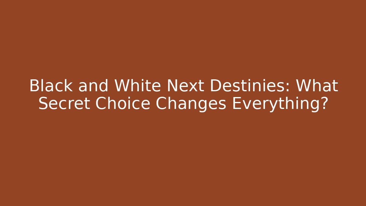 Black and White Next Destinies: What Secret Choice Changes Everything?