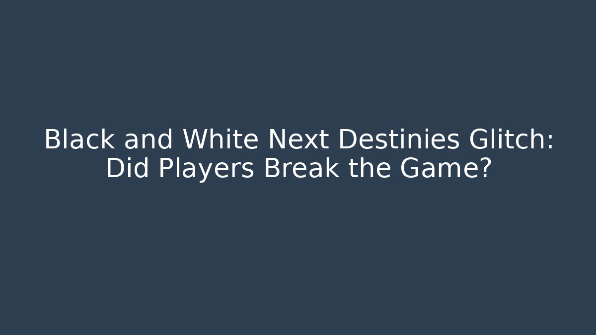 Black and White Next Destinies Glitch: Did Players Break the Game?