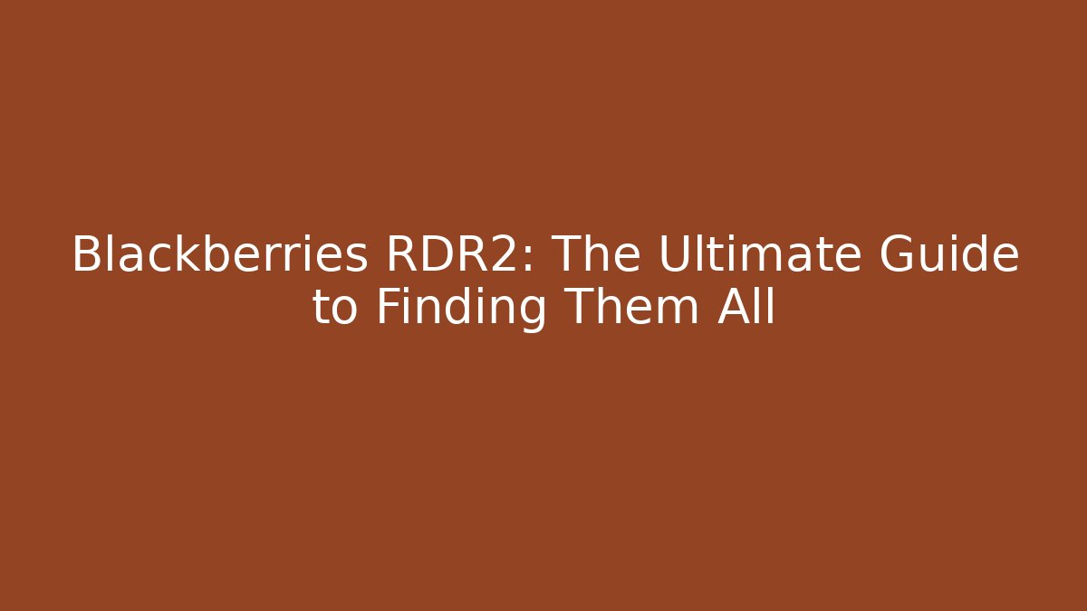 Blackberries RDR2: The Ultimate Guide to Finding Them All