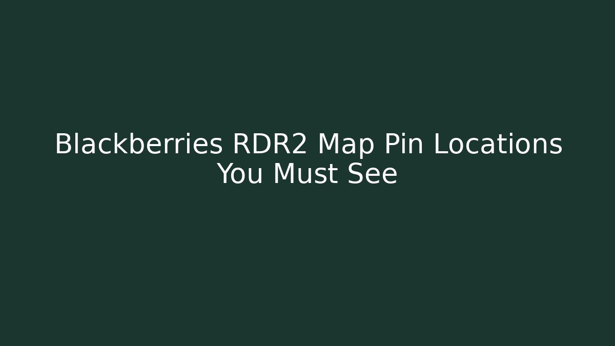 Blackberries RDR2 Map Pin Locations You Must See