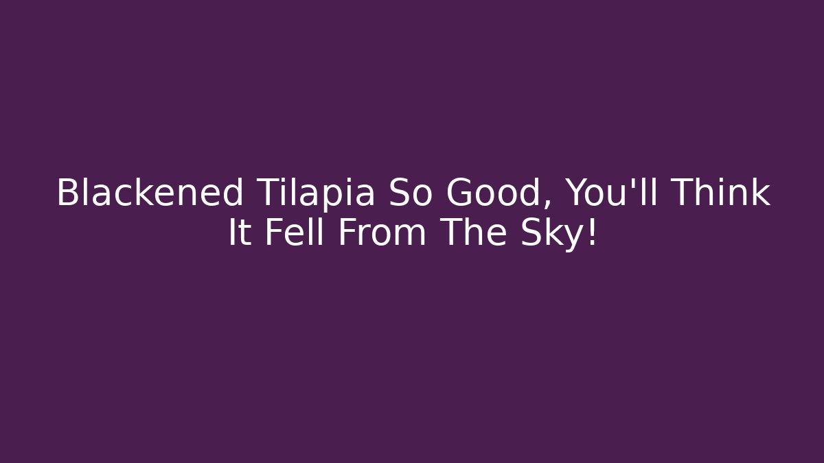Blackened Tilapia So Good, You'll Think It Fell From The Sky!