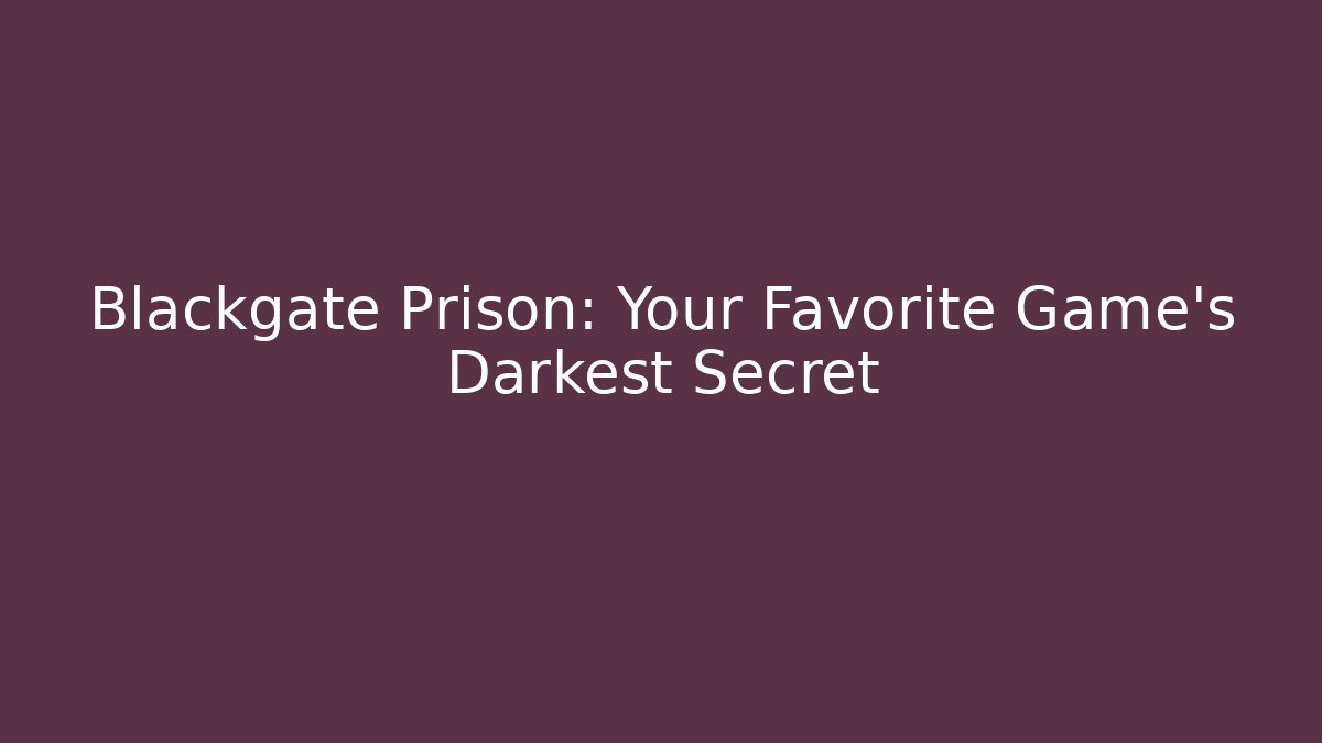 Blackgate Prison: Your Favorite Game's Darkest Secret - Create More Assets