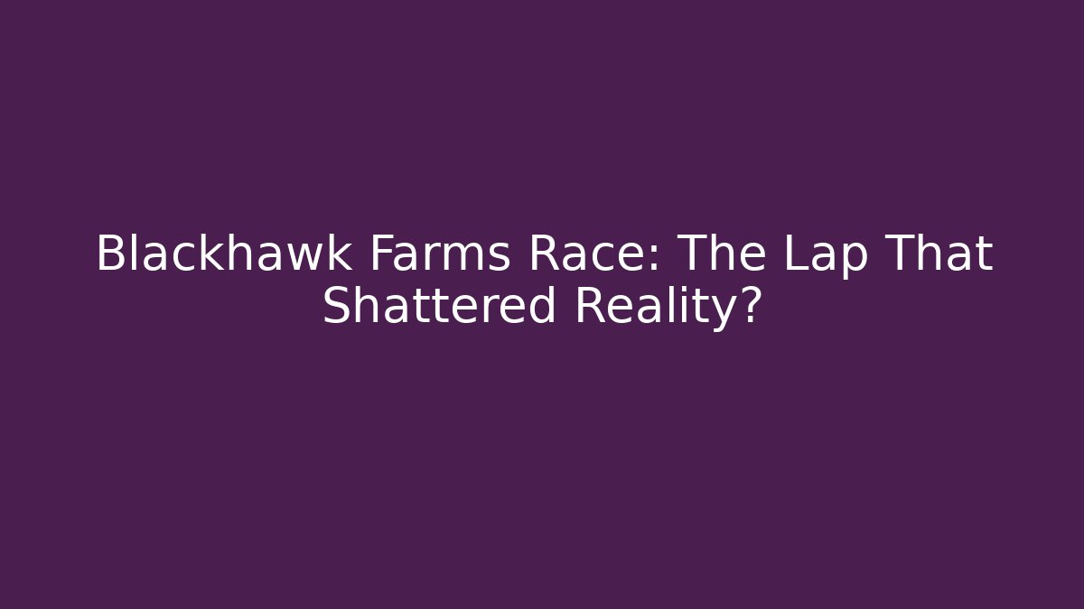 Blackhawk Farms Race: The Lap That Shattered Reality?