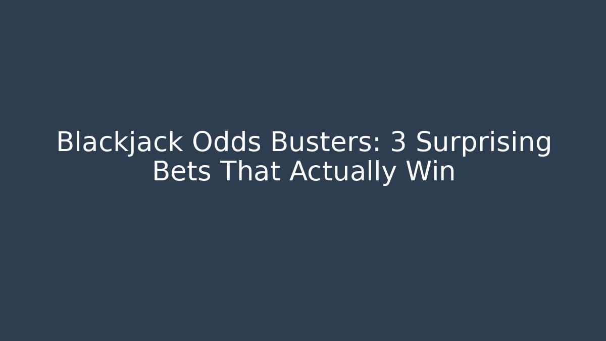 Blackjack Odds Busters: 3 Surprising Bets That Actually Win