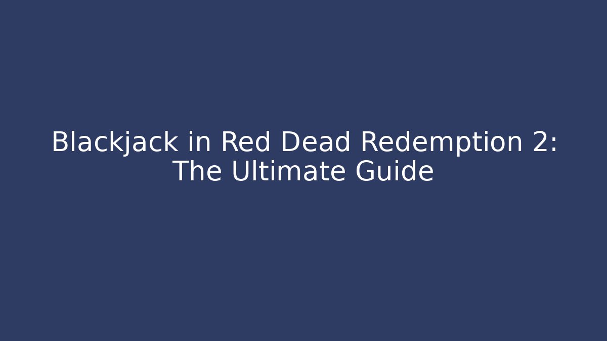 Blackjack in Red Dead Redemption 2: The Ultimate Guide - Create More Assets