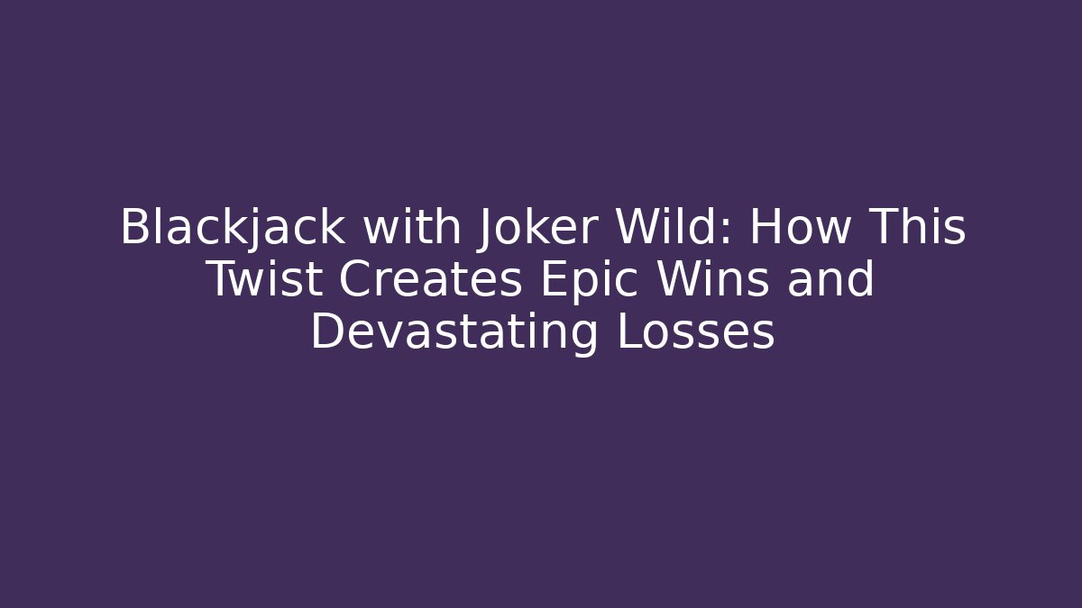 Blackjack with Joker Wild: How This Twist Creates Epic Wins and Devastating Losses