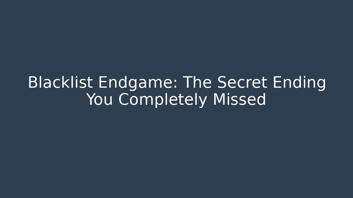 Blacklist Endgame: The Secret Ending You Completely Missed