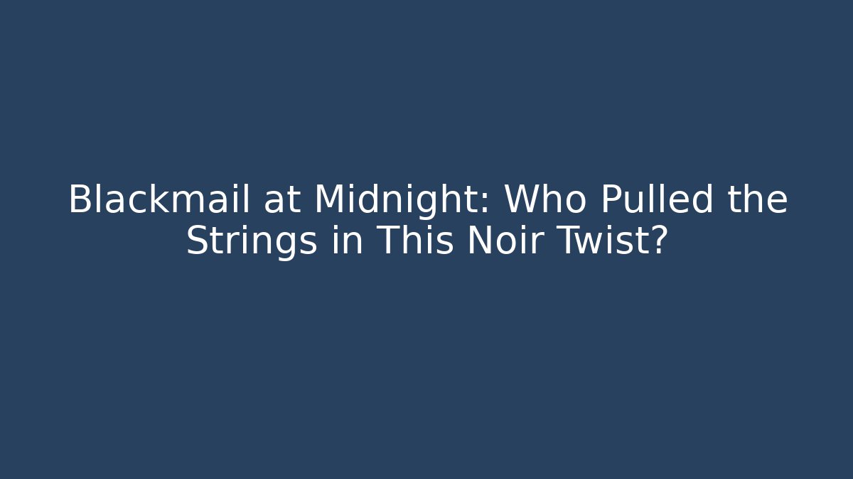 Blackmail at Midnight: Who Pulled the Strings in This Noir Twist?