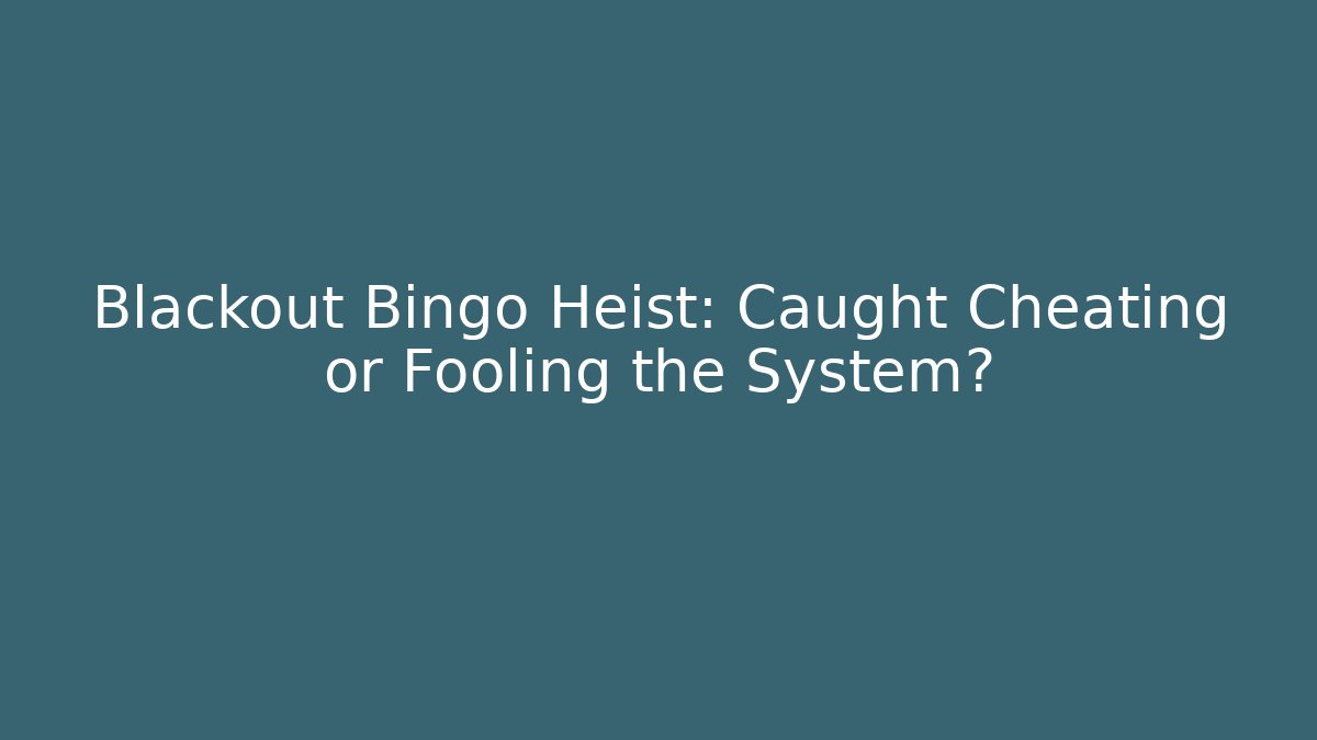 Blackout Bingo Heist: Caught Cheating or Fooling the System?