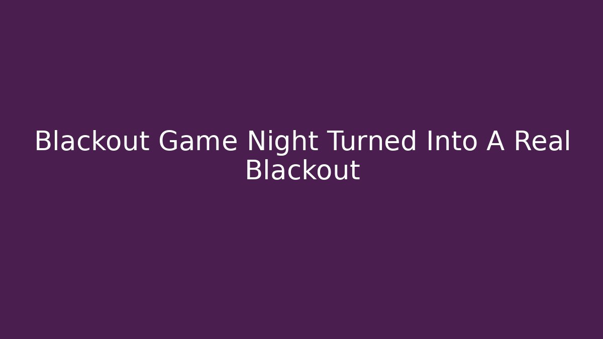 Blackout Game Night Turned Into A Real Blackout