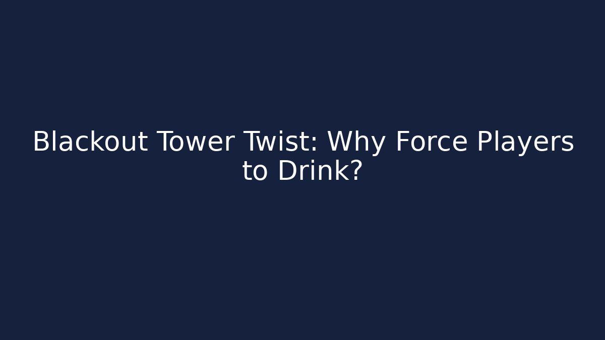 Blackout Tower Twist: Why Force Players to Drink? - Create More Assets