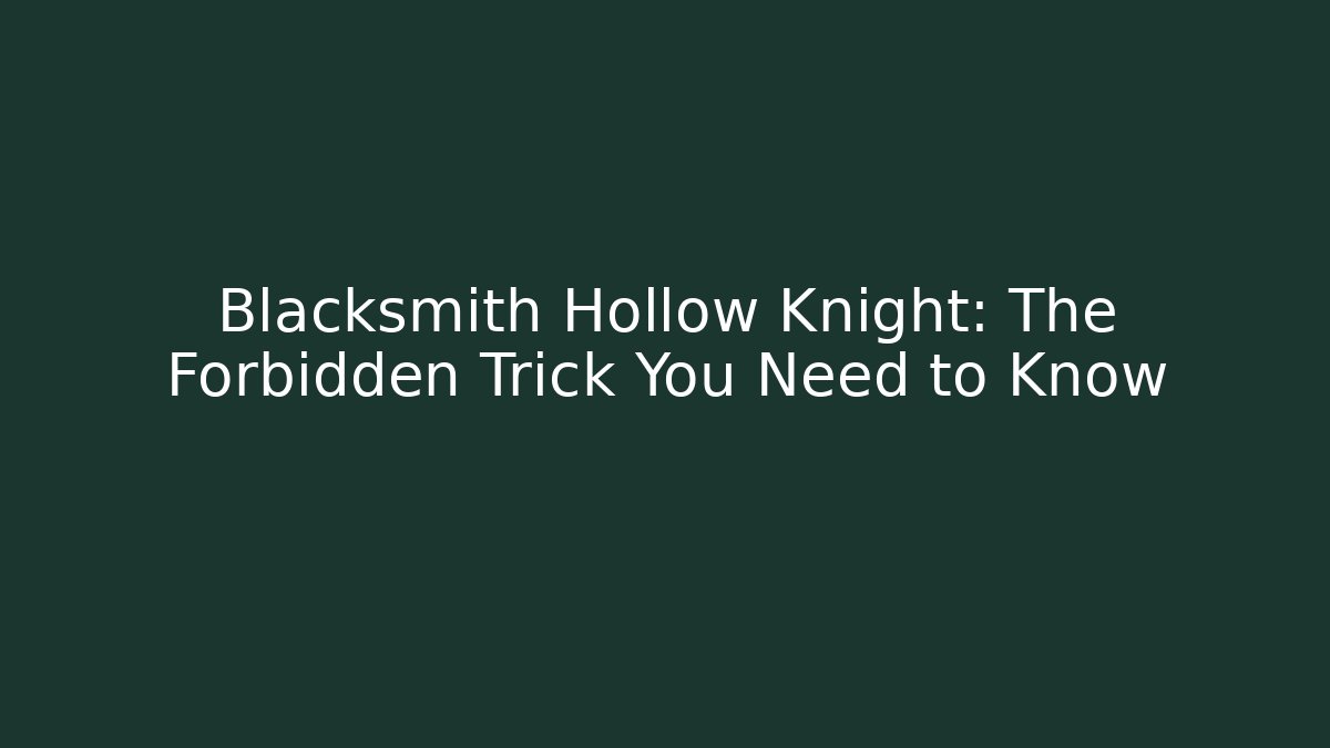 Blacksmith Hollow Knight: The Forbidden Trick You Need to Know